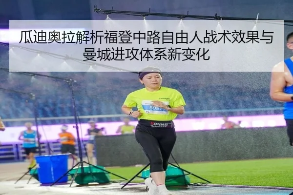 瓜迪奥拉解析福登中路自由人战术效果与曼城进攻体系新变化