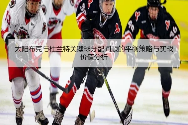 太阳布克与杜兰特关键球分配问题的平衡策略与实战价值分析（kaiyun）