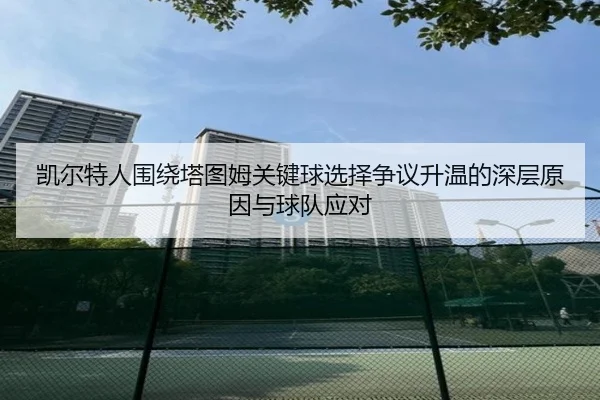 凯尔特人围绕塔图姆关键球选择争议升温的深层原因与球队应对（kaiyun）