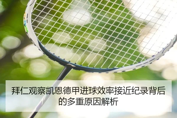 拜仁观察凯恩德甲进球效率接近纪录背后的多重原因解析（kaiyun）