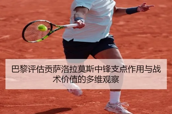 巴黎评估贡萨洛拉莫斯中锋支点作用与战术价值的多维观察（kaiyun）