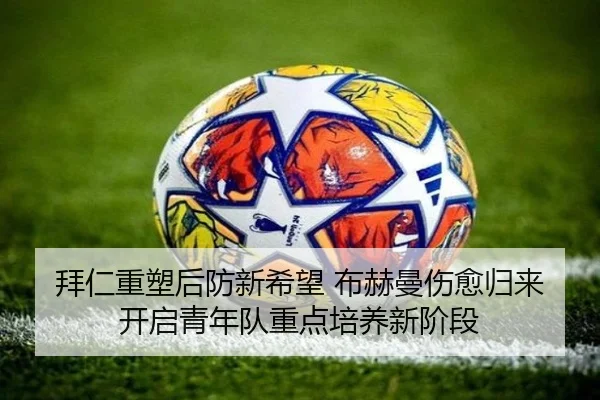 拜仁重塑后防新希望 布赫曼伤愈归来开启青年队重点培养新阶段